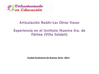 Articulación RedAr-Las Otras Voces Experiencia en el Instituto Nuestra Sra. de Fátima (Villa Soldati) Ciudad Autónoma de Buenos Aires -2011- 