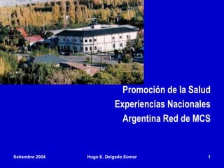 Setiembre 2004 Hugo E. Delgado Súmar 1
Promoción de la Salud
Experiencias Nacionales
Argentina Red de MCS
 