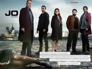 JEAN RENO‘S RETURN TO TELEVISION.JEAN RENO‘S RETURN TO TELEVISION.
SALES TO 140+ COUNTRIES.SALES TO 140+ COUNTRIES.
PACKAGED/PRESOLD BY RED ARROW INTERNATIONAL.PACKAGED/PRESOLD BY RED ARROW INTERNATIONAL.
8
CREATED BY EMMY AWARD WINNER RENÉ BALCER (“LAW & ORDER“).CREATED BY EMMY AWARD WINNER RENÉ BALCER (“LAW & ORDER“).
8
 