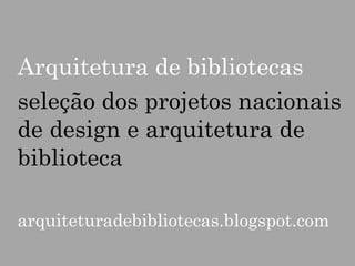 Arquitetura de bibliotecas
seleção dos projetos nacionais
de design e arquitetura de
biblioteca
arquiteturadebibliotecas.blogspot.com

 