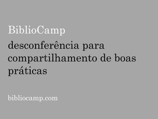 BiblioCamp
desconferência para
compartilhamento de boas
práticas
bibliocamp.com

 