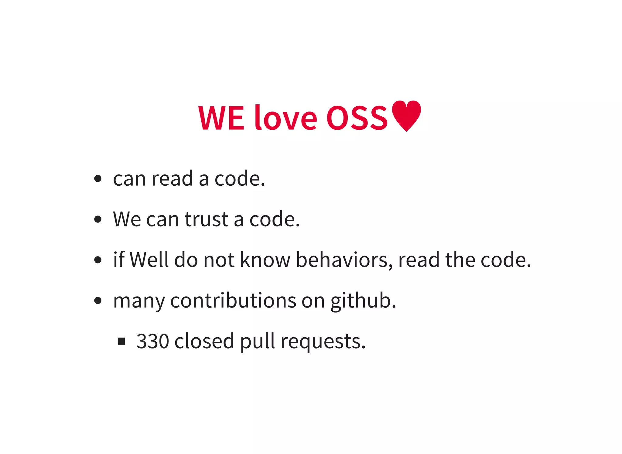 WE love OSS♥
can read a code.
We can trust a code.
if Well do not know behaviors, read the code.
many contributions on github.
330 closed pull requests.
 