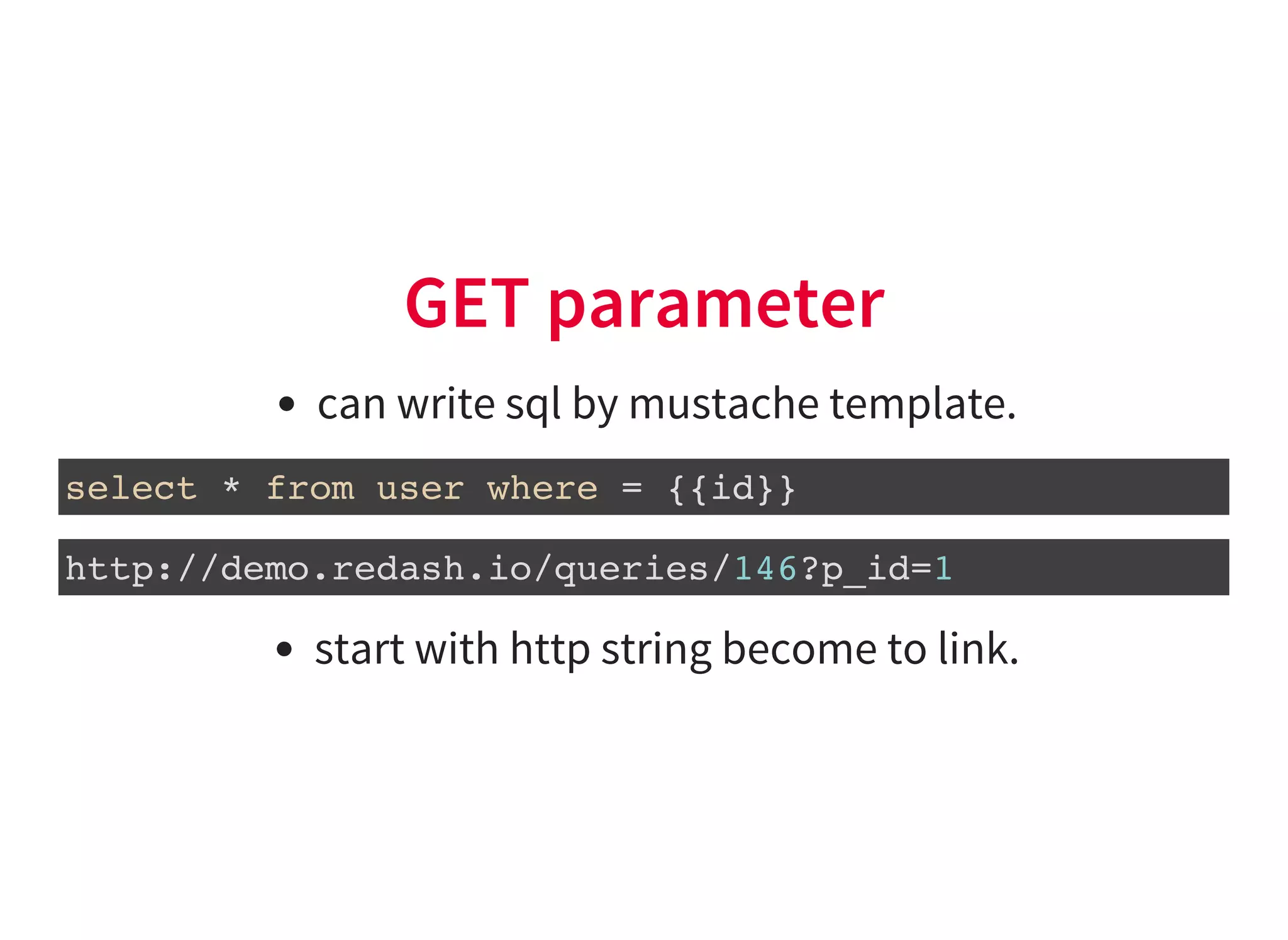 GET parameter
can write sql by mustache template.
select * from user where = {{id}}
http://demo.redash.io/queries/146?p_id=1
start with http string become to link.
 