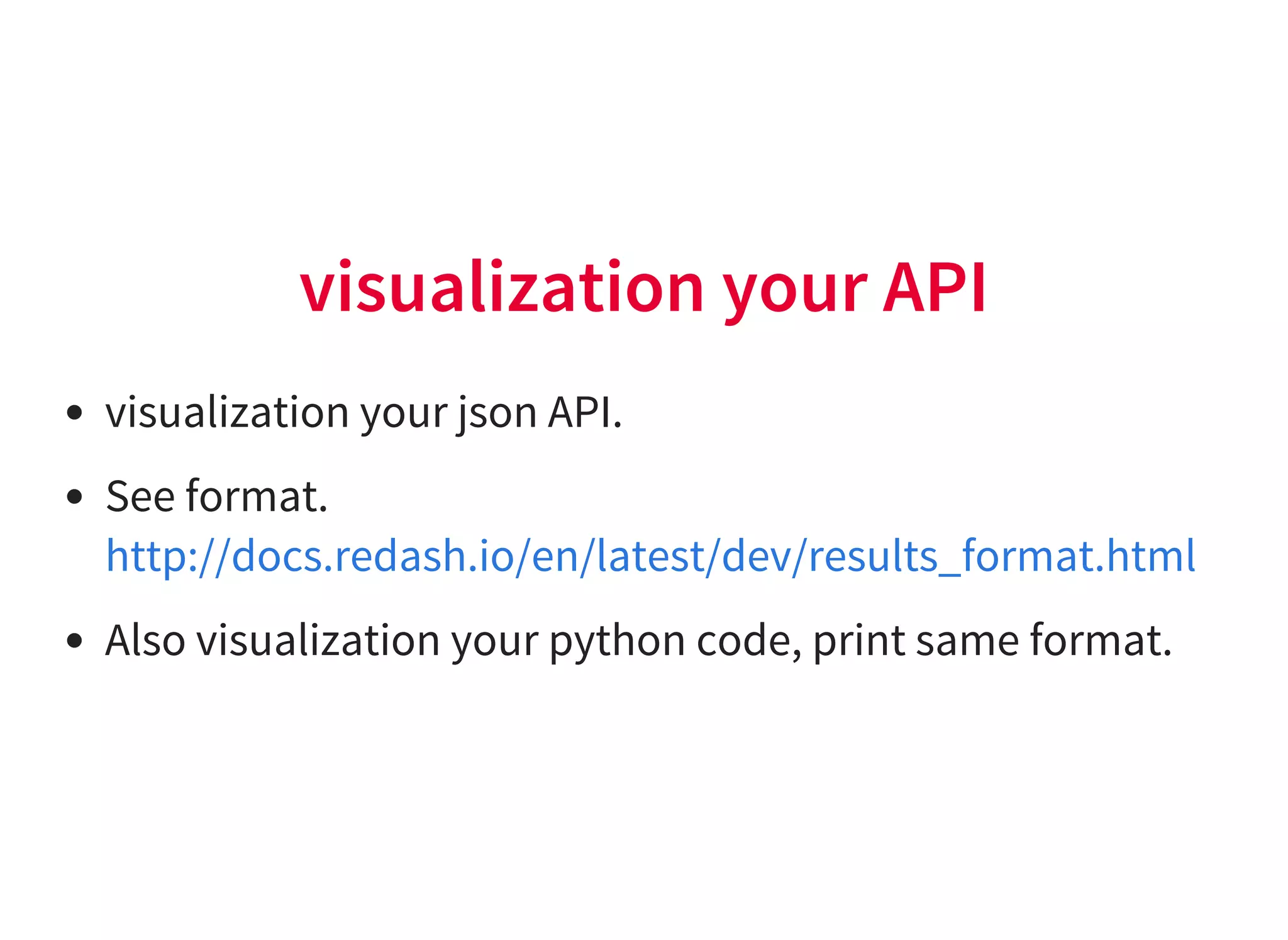 visualization your API
visualization your json API.
See format.
Also visualization your python code, print same format.
http://docs.redash.io/en/latest/dev/results_format.html
 