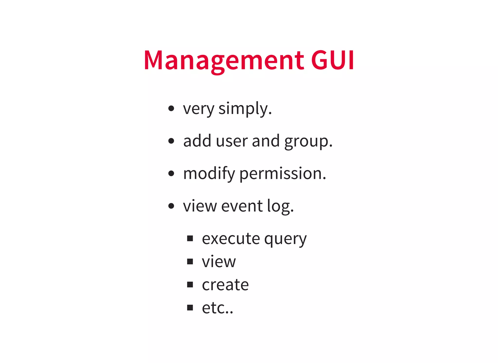 Management GUI
very simply.
add user and group.
modify permission.
view event log.
execute query
view
create
etc..
 