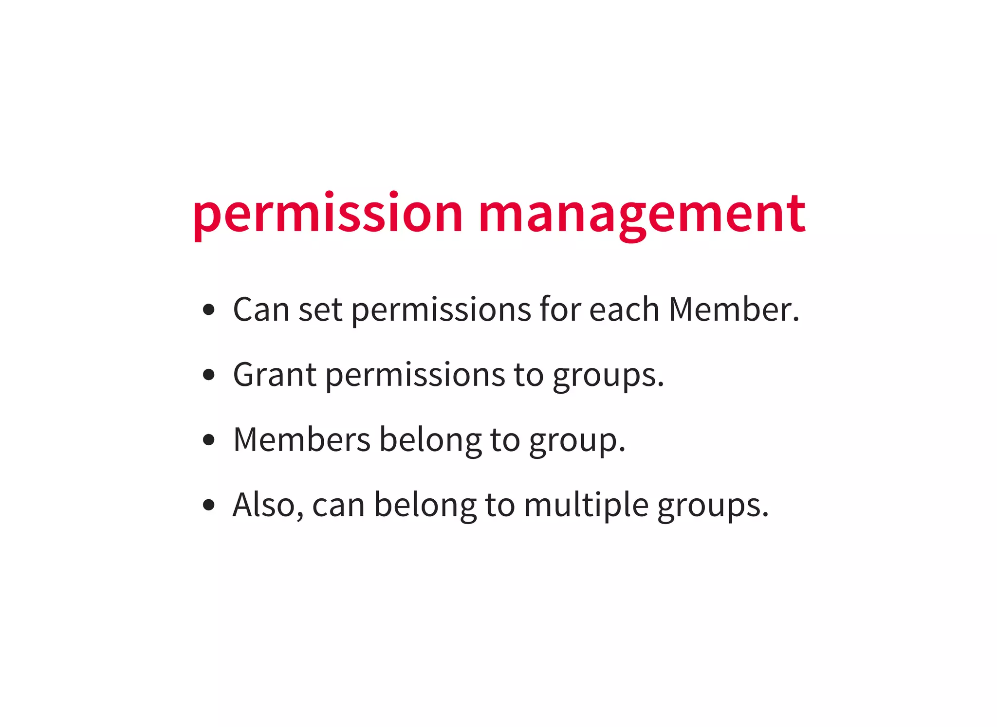 permission management
Can set permissions for each Member.
Grant permissions to groups.
Members belong to group.
Also, can belong to multiple groups.
 
