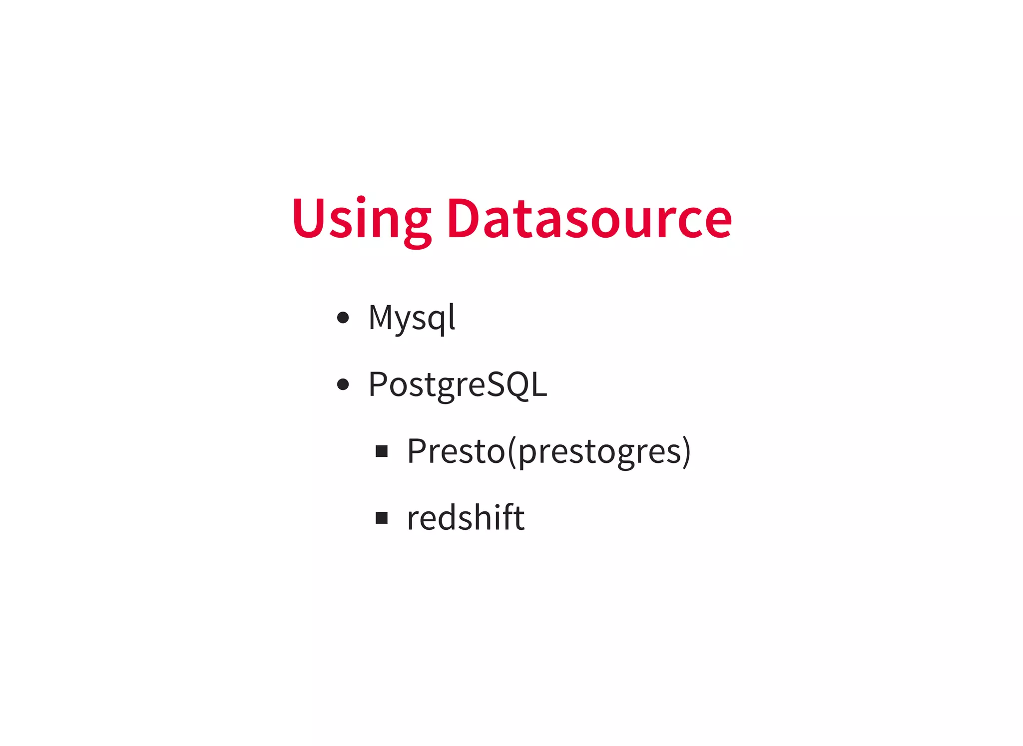 Using Datasource
Mysql
PostgreSQL
Presto(prestogres)
redshift
 