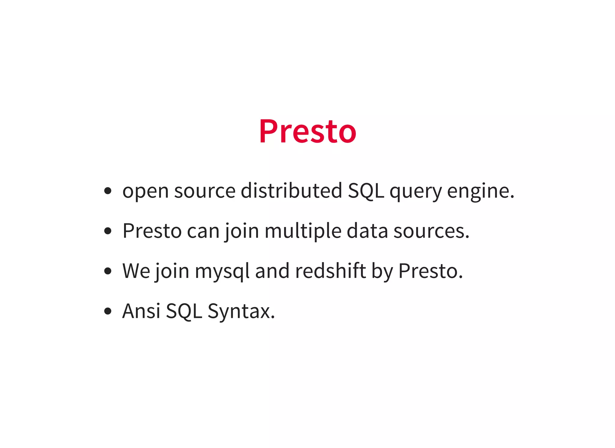Presto
open source distributed SQL query engine.
Presto can join multiple data sources.
We join mysql and redshift by Presto.
Ansi SQL Syntax.
 