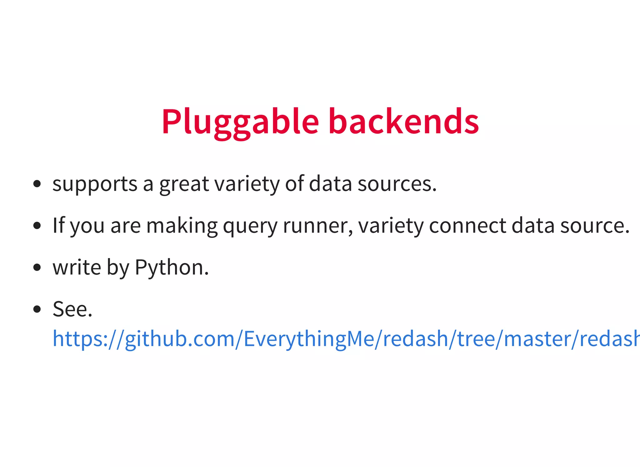 Pluggable backends
supports a great variety of data sources.
If you are making query runner, variety connect data source.
write by Python.
See.
https://github.com/EverythingMe/redash/tree/master/redash
 