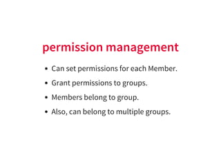 permission management
Can set permissions for each Member.
Grant permissions to groups.
Members belong to group.
Also, can...