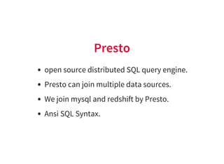 Presto
open source distributed SQL query engine.
Presto can join multiple data sources.
We join mysql and redshift by Pres...