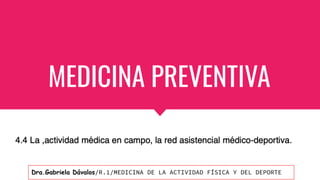 MEDICINA PREVENTIVA
Dra.Gabriela Dávalos/R.1/MEDICINA DE LA ACTIVIDAD FÍSICA Y DEL DEPORTE
 