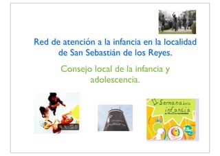 Consejo local de la infancia y
adolescencia.
Red de atención a la infancia en la localidad
de San Sebastián de los Reyes.
 