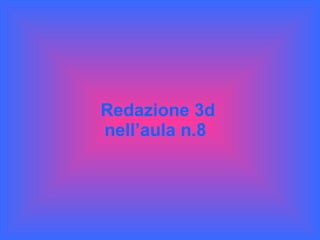Redazione 3d nell’aula n.8   