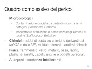 Quadro complessivo dei pericoli
• Microbiologici:
• Contaminazione crociata da parte di microrganismi
patogeni (Salmonella...