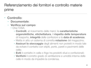 Referenziamento dei fornitori e controllo materie
prime
• Controllo:
– Documentale;
– Veriﬁca sul campo:
• Che l’OSA:
– Co...
