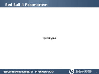 Red Ball 4 Postmortem




                  Questions?
                  Thank you!




                               24
 