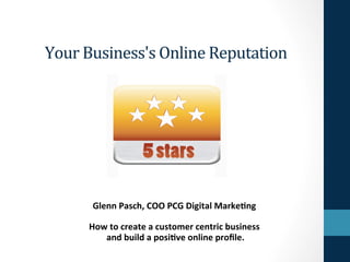 Your Business's Online Reputation 

                            
                             




  
                                 
            Glenn Pasch, COO PCG Digital Marke5ng 
                                 
           How to create a customer centric business 
                and build a posi5ve online proﬁle.  
 