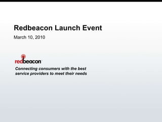 Redbeacon Launch Event March 10, 2010 Connecting consumers with the best service providers to meet their needs 