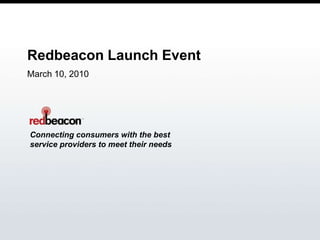 Redbeacon Launch Event March 10, 2010 Connecting consumers with the best service providers to meet their needs 