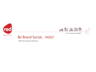 Be Brand Social… Hello!
With Auscham VIetnam

 