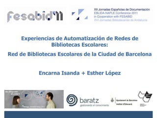 Experiencias de Automatización de Redes de Bibliotecas Escolares: Red de Bibliotecas Escolares de la Ciudad de Barcelona Encarna Isanda + Esther López 