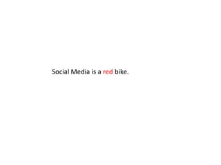 Social Media is a red bike. 