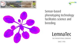 LemnaTec
THE PHENOTYPING COMPANY
SINCE 1998
Sensor-based
phenotyping technology
facilitates science and
breeding
 