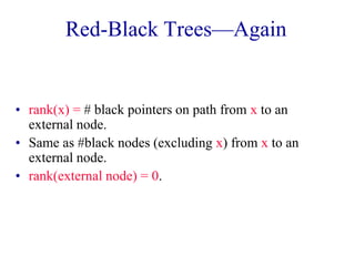 Red-Black Trees—Again


• rank(x) = # black pointers on path from x to an
  external node.
• Same as #black nodes (excluding x) from x to an
  external node.
• rank(external node) = 0.
 
