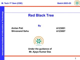 National
Institute
of
Science
&
Technology
M. Tech 1th Sem (CSE) Batch:2023-25
International
Institute
of
Information
of
Technology
1
Red Black Tree
By
Amlan Pati
Shivanand Sahu
Under the guidance of
Mr. Ajaya Kumar Das
A123001
A123007
 
