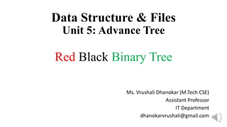 Data Structure & Files
Unit 5: Advance Tree
Red Black Binary Tree
Ms. Vrushali Dhanokar (M.Tech CSE)
Assistant Professor
IT Department
dhanokarvrushali@gmail.com
 