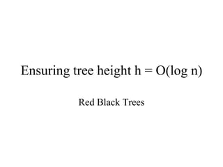 Ensuring tree height h = O(log n)

          Red Black Trees
 
