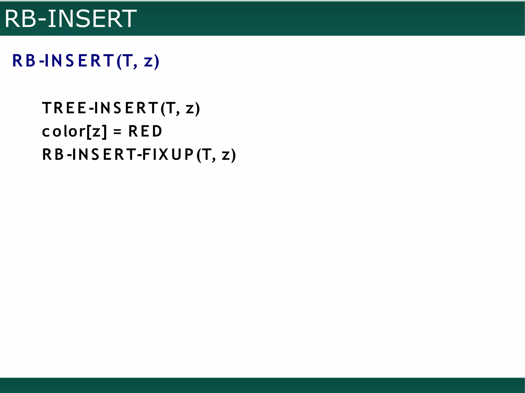 RB-INSERT
R B -I N S E R T (T, z)

    T R E E -I N S E R T (T, z)
    c o lo r[z] = R E D
    R B -I N S E R T-FI X U P (T, z)
 