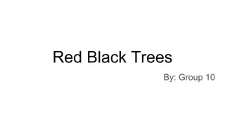 Red Black Trees
By: Group 10
 