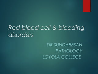 Red blood cell & bleeding
disorders
DR.SUNDARESAN
PATHOLOGY
LOYOLA COLLEGE
 