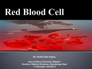 By: Shefaa Adel Hejazy.
Umm Al-Qura University, Makkah.
Faculty of Medical Sciences. Hematology Dept.
1st Semester 1433/2012

 