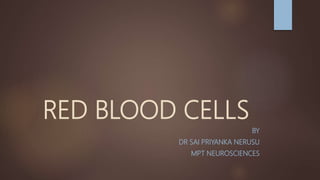 RED BLOOD CELLS
BY
DR SAI PRIYANKA NERUSU
MPT NEUROSCIENCES
 