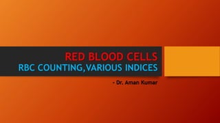 RED BLOOD CELLS
RBC COUNTING,VARIOUS INDICES
- Dr. Aman Kumar
 