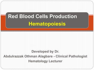 Red Blood Cells Production
Hematopoiesis
Developed by Dr.
Abdulrazzak Othman Alagbare - Clinical Pathologist
Hematology Lecturer
 