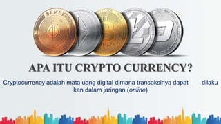 APA ITU CRYPTO CURRENCY?
Cryptocurrency adalah mata uang digital dimana transaksinya dapat dilaku
kan dalam jaringan (online)
 