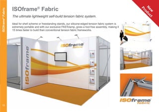 ISOframe®
Fabric
The ultimate lightweight self-build tension fabric system.
Ideal for shell scheme or freestanding stands, our silicone-edged tension fabric system is
extremely portable and with our exclusive FASTclamp, gives a tool-free assembly, making it
15 times faster to build than conventional tension fabric frameworks.
ISOframe®
Fabric
fabric
12
N
ew
Product
 