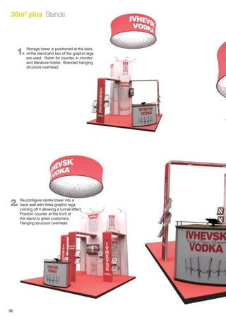 36
30m2
plus Stands
1. Storage tower is positioned at the back
of the stand and two of the graphic legs
are used. Room for counter, tv monitor
and literature holder. Branded hanging
structure overhead.
2. Re-configure centre tower into a
back wall with three graphic legs
coming off it allowing a tunnel effect.
Position counter at the front of
the stand to greet customers.
Hanging structure overhead
 