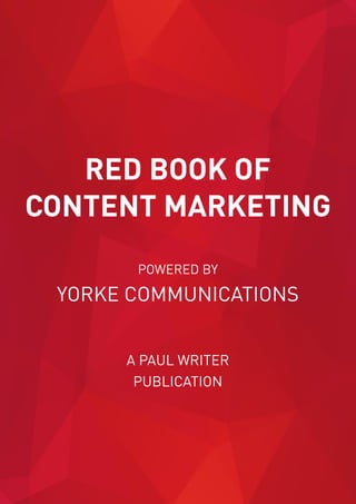 RED BOOK OF
CONTENT MARKETING
POWERED BY
YORKE COMMUNICATIONS
A PAUL WRITER
PUBLICATION
 