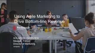 11/12/15
SOLUTION OVERVIEW
Meagan French
Director of Marketing
Using Agile Marketing to
Drive Bottom-line Revenue
 