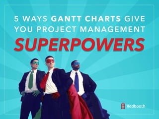 #WORKSMARTER | REDBOOTH.COM
5 WAYS GANTT CHARTS GIVE
YOU PROJECT MANAGEMENT
SUPERPOWERS
 
