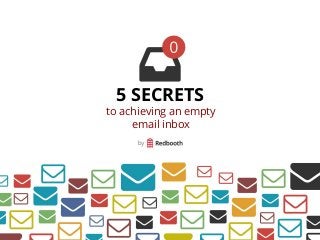 5 SECRETS
to achieving an empty
email inbox
 