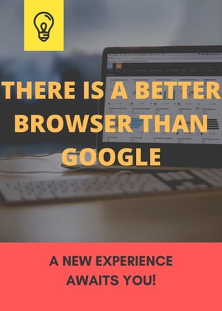 A NEW EXPERIENCE
AWAITS YOU!
THERE IS A BETTER
BROWSER THAN
GOOGLE
 