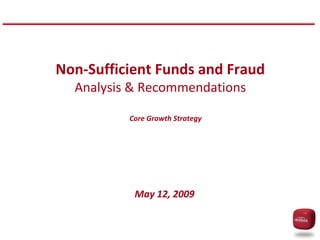 Non-Sufficient Funds and FraudAnalysis & Recommendations Core Growth Strategy May 12, 2009 