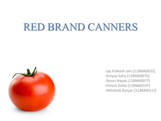 RED BRAND CANNERS -Jay Prakash Jain [11BM60033] 				-Srinjoy Saha [11BM60075] 				-Sovan Nayak [11BM60077] 				-Pritam Datta [11BM60107] 				-Abhishek Ranjan [11BM60117] 