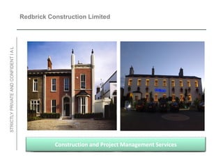 Redbrick Construction Limited
STRICTLY PRIVATE AND CONFIDENT I A L




                                                  Construction and Project Management Services
 